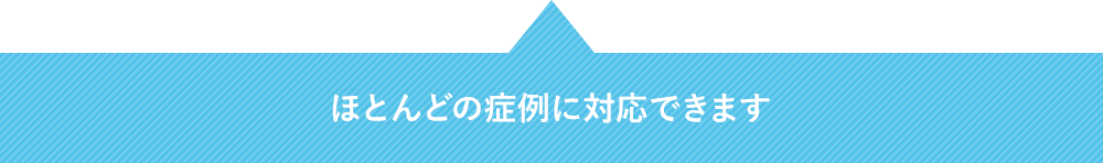 ほとんどの症例に対応できます